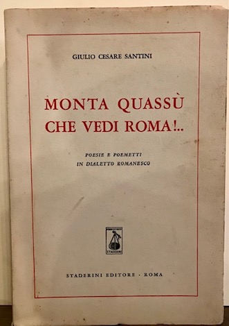 Giulio Cesare Santini Monta quassù che vedi Roma!.. Poesie e poemetti in dialetto romanesco 1955 Roma Staderini Editore